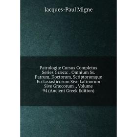

Книга Patrologiae Cursus Completus Series Græca: . Omnium Ss. Patrum, Doctorum, Scriptorumque Ecclasiastico. Volume 94