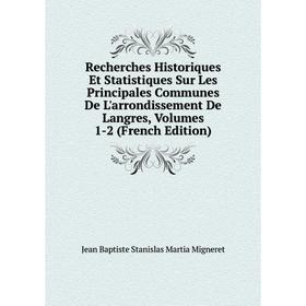 

Книга Recherches Historiques Et Statistiques Sur Les Principales Communes De L'arrondissement De Langres, Volumes 1-2 (French Edition)