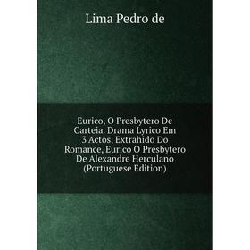 

Книга Eurico, O Presbytero De Carteia. Drama Lyrico Em 3 Actos, Extrahido Do Romance, Eurico O Presbytero De Alexandre Herculano (Portuguese Edition)