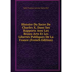 

Книга Histoire Du Sacre De Charles X, Dans Ses Rapports Avec Les Beaux-Arts Et Les Libertés Publiques De La France (French Edition)