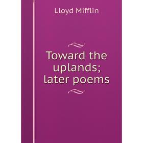 

Книга Toward the uplands; later poems