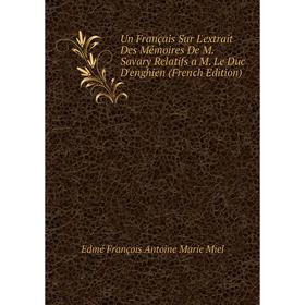 

Книга Un Français Sur L'extrait Des Mémoires De M. Savary Relatifs a M. Le Duc D'enghien (French Edition)