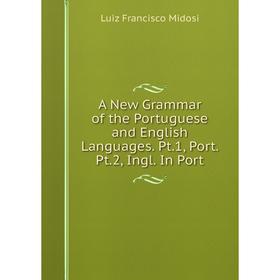 

Книга A New Grammar of the Portuguese and English Languages. Pt.1, Port. Pt.2, Ingl. In Port