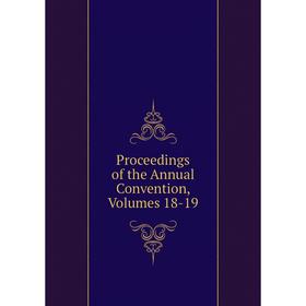 

Книга Proceedings of the Annual Convention, Volumes 18-19