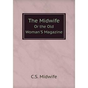 

Книга The Midwife. Or the Old Woman'S Magazine