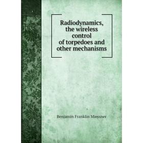 

Книга Radiodynamics, the wireless control of torpedoes and other mechanisms