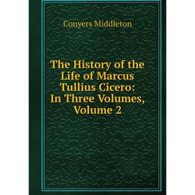 

Книга The History of the Life of Marcus Tullius Cicero: In Three Volumes, Volume 2