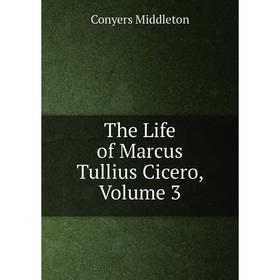 

Книга The Life of Marcus Tullius Cicero, Volume 3