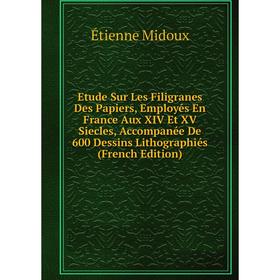 

Книга Etude Sur Les Filigranes Des Papiers, Employés En France Aux XIV Et XV Siecles, Accompanée De 600 Dessins Lithographiés (French Edition)