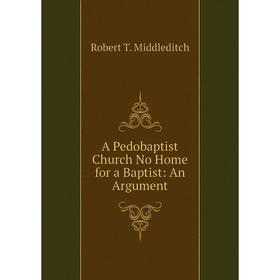 

Книга A Pedobaptist Church No Home for a Baptist: An Argument
