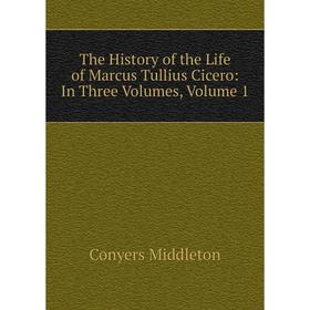 

Книга The History of the Life of Marcus Tullius Cicero: In Three Volumes, Volume 1