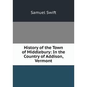 

Книга History of the Town of Middlebury: In the Country of Addison, Vermont