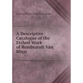 

Книга A Descriptive Catalogue of the Etched Work of Rembrandt Van Rhyn