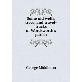 

Книга Some old wells, trees, and travel-tracks of Wordsworth's parish