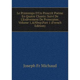 

Книга Le Printemps D'Un Proscrit Poëme En Quatre Chants: Suivi De L'Enlèvement De Proserpine, Volume 1