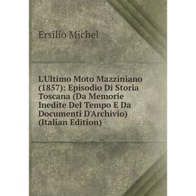 

Книга L'Ultimo Moto Mazziniano (1857): Episodio Di Storia Toscana (Da Memorie Inedite Del Tempo E Da Documenti D'Archivio)