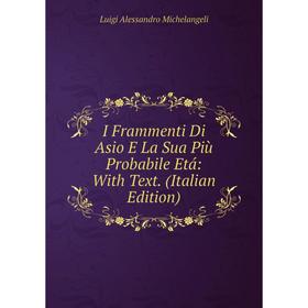 

Книга I Frammenti Di Asio E La Sua Più Probabile Etá: With Text. (Italian Edition)