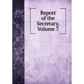 

Книга Report of the Secretary, Volume 7