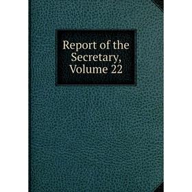 

Книга Report of the Secretary, Volume 22