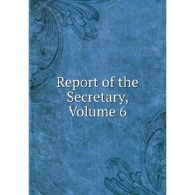 

Книга Report of the Secretary, Volume 6
