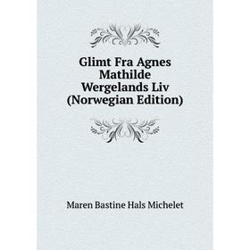 

Книга Glimt Fra Agnes Mathilde Wergelands Liv (Norwegian Edition)