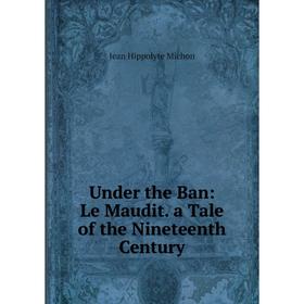 

Книга Under the Ban: Le Maudit. a Tale of the Nineteenth Century
