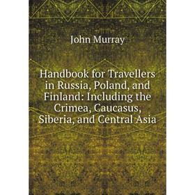 

Книга Handbook for Travellers in Russia, Poland, and Finland: Including the Crimea, Caucasus, Siberia, and Central Asia