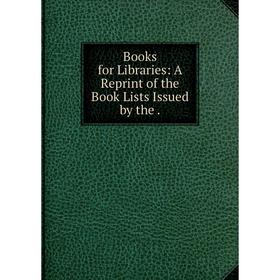 

Книга Books for Libraries: A Reprint of the Book Lists Issued by the