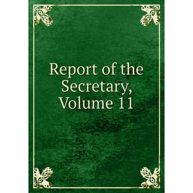 

Книга Report of the Secretary, Volume 11