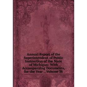 

Книга Annual Report of the Superintendent of Public Instruction of the State of Michigan: With Accompanying Documents, for the Year., Volume 38