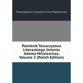 

Книга Pamitnik Towarzystwa Literackiego Imienia Adama Mickiewicza, Volume 3 (Polish Edition)
