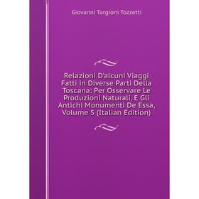 

Книга Relazioni D'alcuni Viaggi Fatti in Diverse Parti Della Toscana: Per Osservare Le Produzioni Naturali, E Gli Antichi Monumenti De Essa, Volume 5