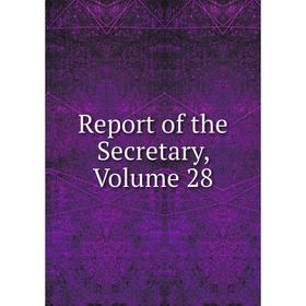 

Книга Report of the Secretary, Volume 28