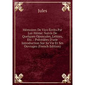 

Книга Mémoires De Vico Écrits Par Lui-Même: Suivis De Quelques Opuscules, Lettres: Précédées D'une Introduction Sur Sa Vie Et Ses ouvrage s Ed