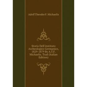 

Книга Storia Dell'instituto Archeologico Germanico, 1829-1879 By A.T.F. Michaelis. Trad (Italian Edition)