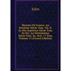 

Книга Histoire De France: Au Seizième Siècle Tom. Vii.-X. Au Dix-Septième Siècle Tom. Xi-Xiv. Au Dixhuitième Siècle Tom. Xv.-Xvii. 17 Tom, Volume 12 (