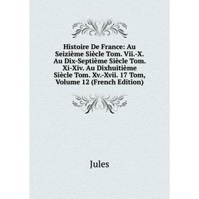 

Книга Histoire De France: Au Seizième Siècle Tom. Vii.-X. Au Dix-Septième Siècle Tom. Xi-Xiv. Au Dixhuitième Siècle Tom. Xv.-Xvii. 17 Tom, Volume 10 (