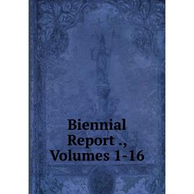 

Книга Biennial Report., Volumes 1-16