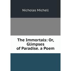 

Книга The Immortals: Or, Glimpses of Paradise. a Poem
