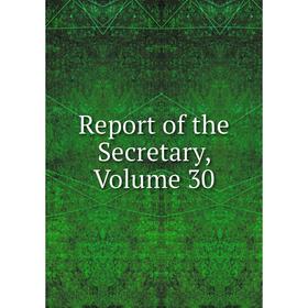 

Книга Report of the Secretary, Volume 30