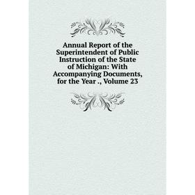 

Книга Annual Report of the Superintendent of Public Instruction of the State of Michigan: With Accompanying Documents, for the Year., Volume 23