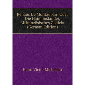 

Книга Renaus De Montauban: Oder Die Haimonskinder, Altfranzösisches Gedicht (German Edition)