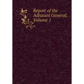 

Книга Report of the Adjutant General, Volume 1