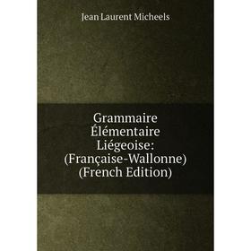 

Книга Grammaire Élémentaire Liégeoise: (Française-Wallonne) (French Edition)
