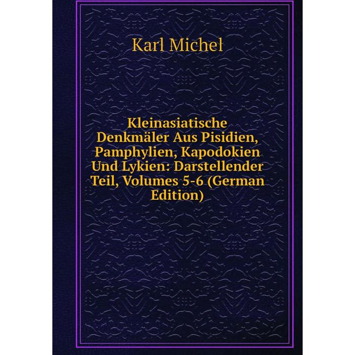 фото Книга kleinasiatische denkmäler aus pisidien, pamphylien, kapodokien und lykien: darstellender teil, volumes 5-6 nobel press