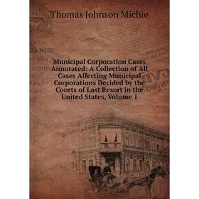 

Книга Municipal Corporation Cases Annotated: A Collection of All Cases Affecting Municipal Corporations Decided by the Courts of Last Resort in the Un