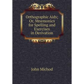 

Книга Orthographic Aids or Mnemonics for Spelling and Exercises in Derivation