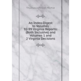 

Книга An Index-Digest to Volumes 92-99 Virginia Reports: (Both Inclusive) and Volumes 1 and 2 Virginia Decisions