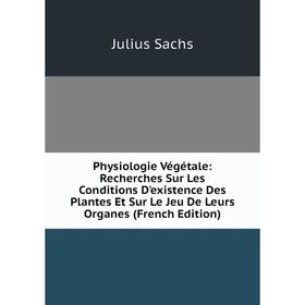 

Книга Physiologie Végétale: Recherches Sur Les Conditions D'existence Des Plantes Et Sur Le Jeu De Leurs Organes (French Edition)