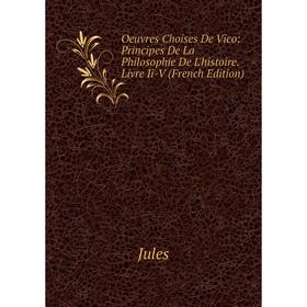 

Книга Oeuvres Choises De Vico: Principes De La Philosophie De L'histoire Livre Ii-V